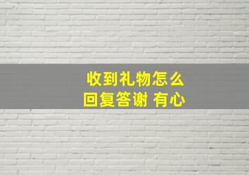 收到礼物怎么回复答谢 有心